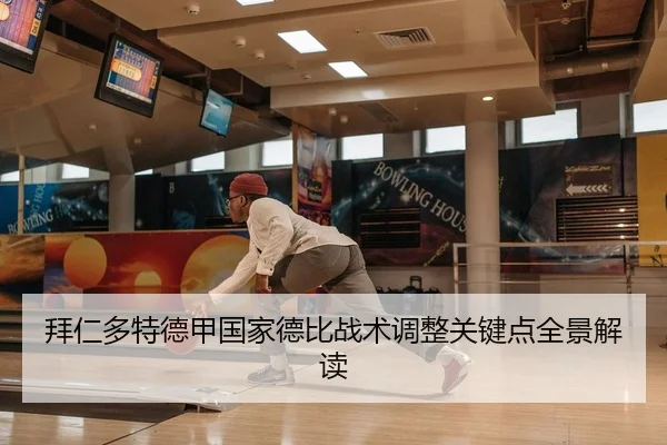 拜仁多特德甲国家德比战术调整关键点全景解读